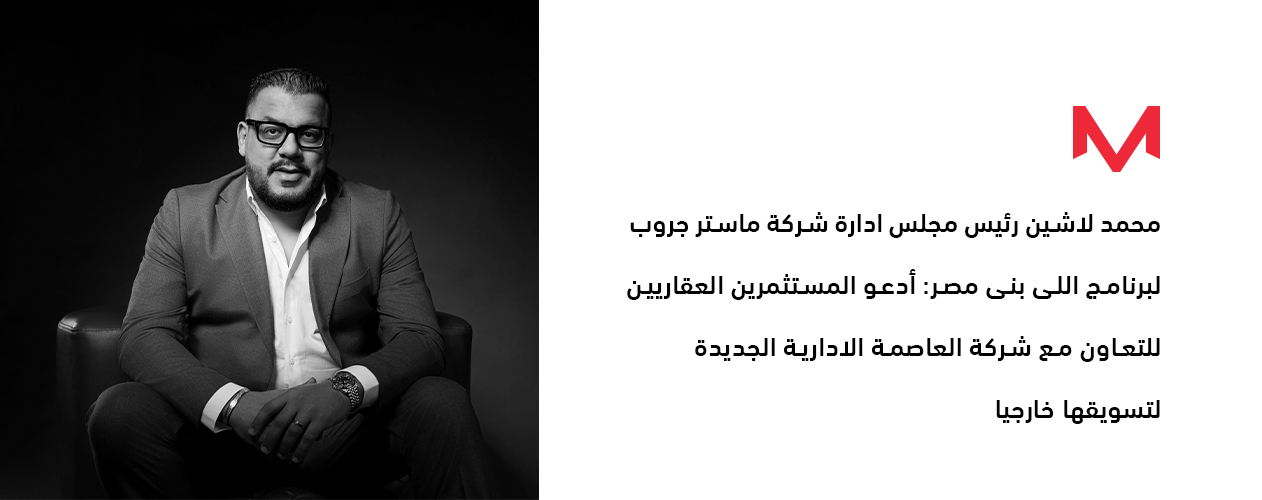محمد لاشين رئيس مجلس ادارة شركة ماستر جروب لبرنامج اللى بنى مصر: أدعو المستثمرين العقاريين للتعاون مع شركة العاصمة الادارية الجديدة لتسويقها خارجيا .